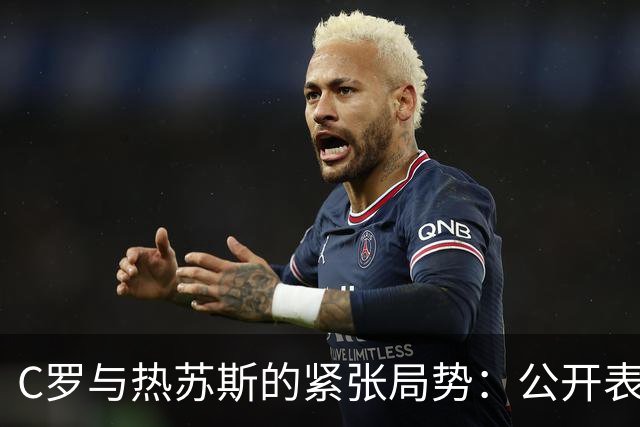 C罗与热苏斯的紧张局势：公开表态与和解之路